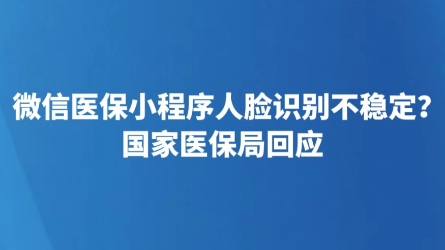 微信医保小程序人脸识别不稳定？国家医保局回应