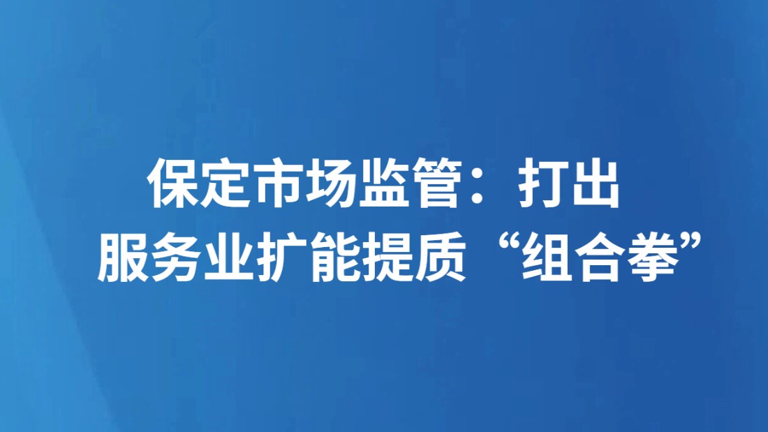 保定市场监管：打出服务业扩能提质“组合拳”