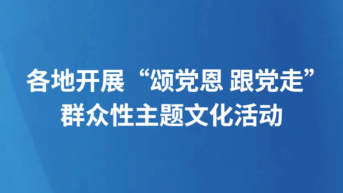 各地开展“颂党恩 跟党走”群众性主题文化活动