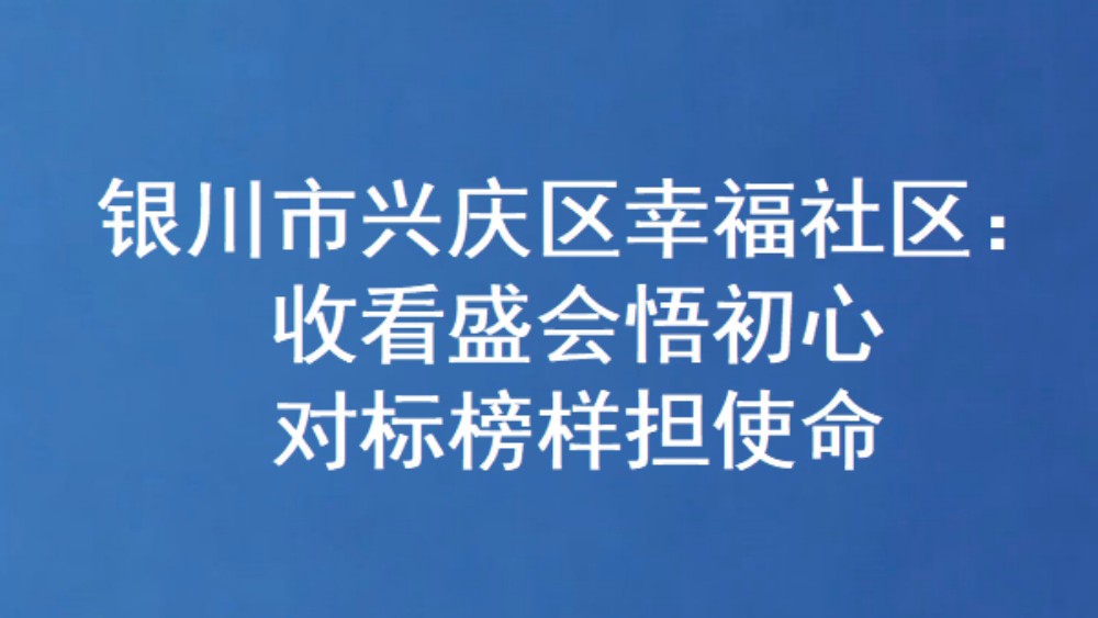 银川市兴庆区幸福社区：收看盛会悟初心 对标榜样担使命