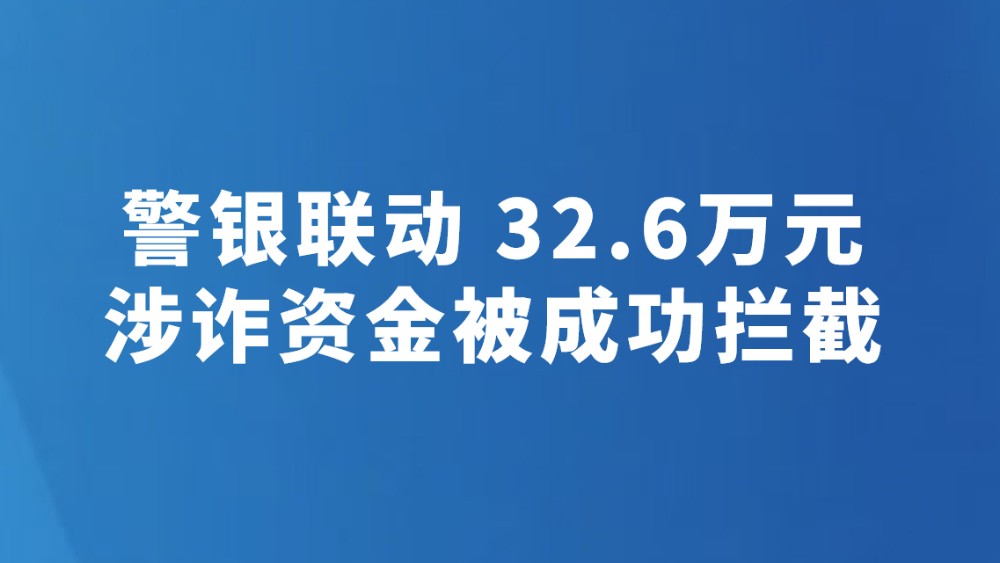 警银联动 32.6万元涉诈资金被成功拦截