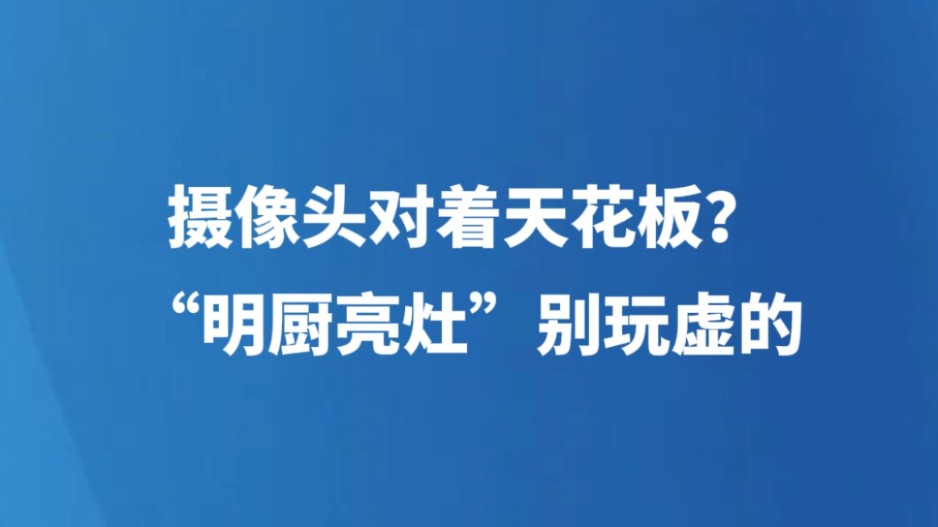 摄像头对着天花板？“明厨亮灶”别玩虚的