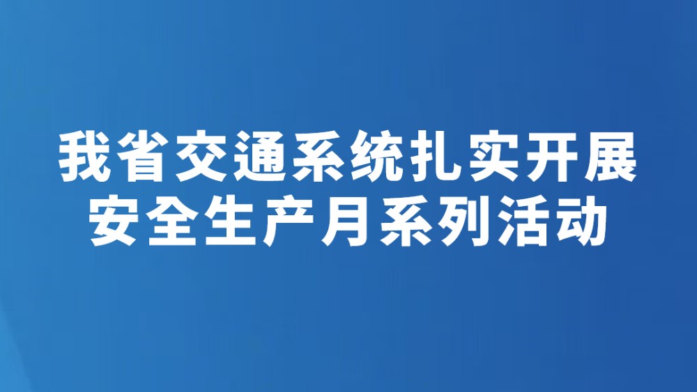 我省交通系统扎实开展安全生产月系列活动