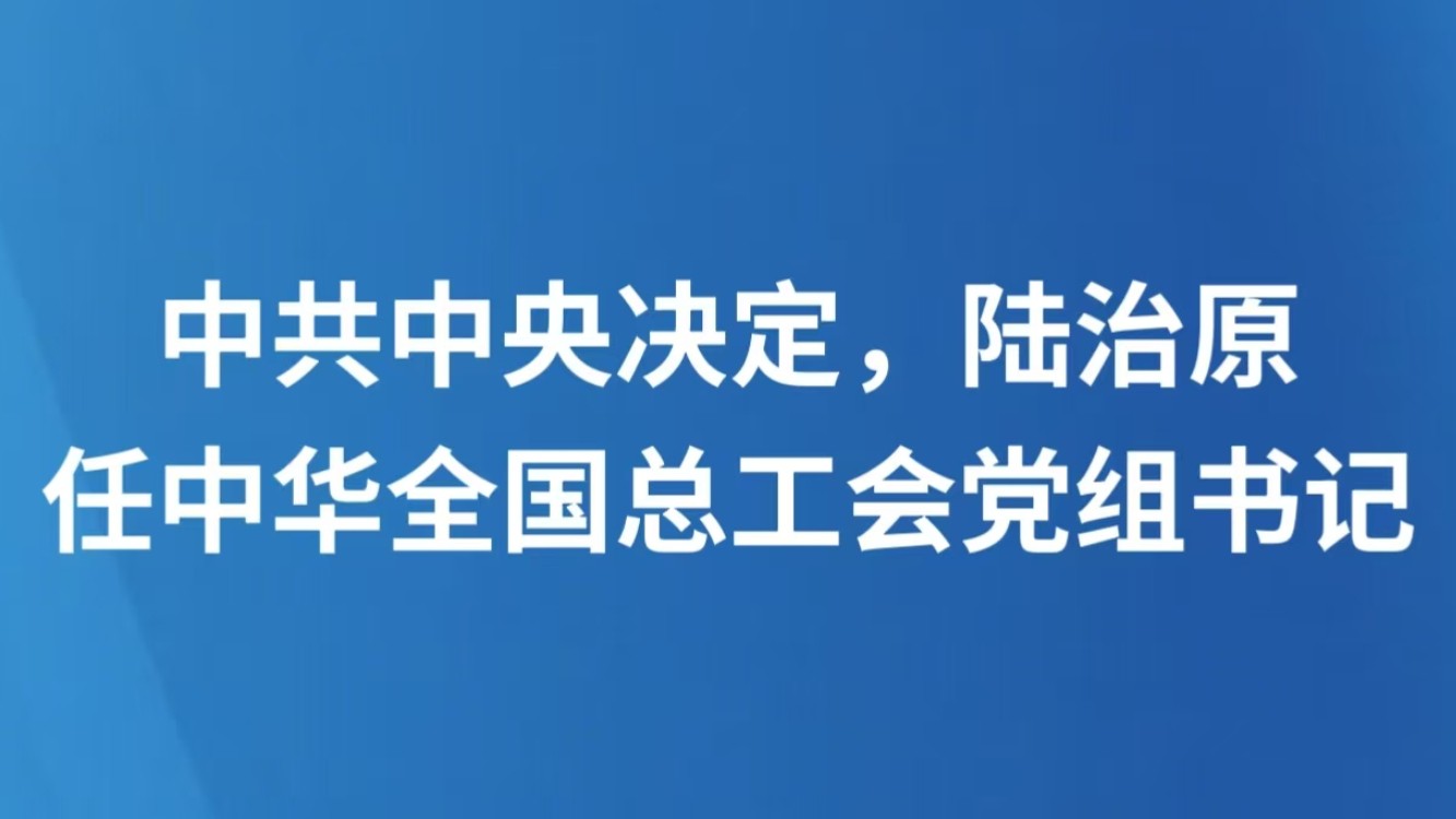 中共中央决定，陆治原任中华全国总工会党组书记