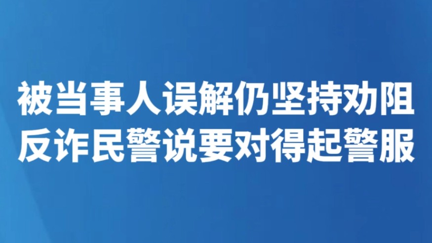 被当事人误解仍坚持劝阻 反诈民警说要对得起警服