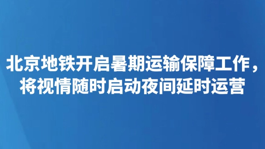 北京地铁开启暑期运输保障工作，将视情随时启动夜间延时运营