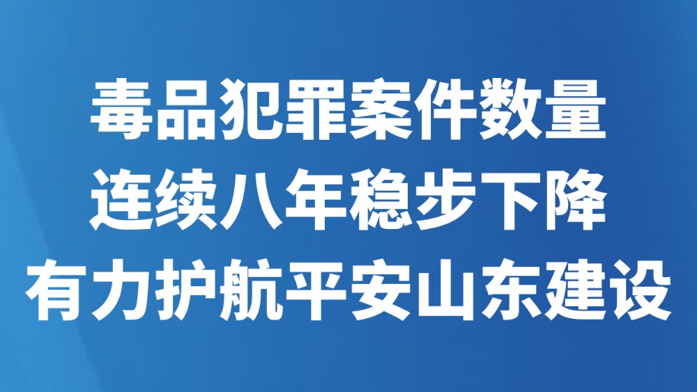 毒品犯罪案件数量连续八年稳步下降 有力护航平安山东建设