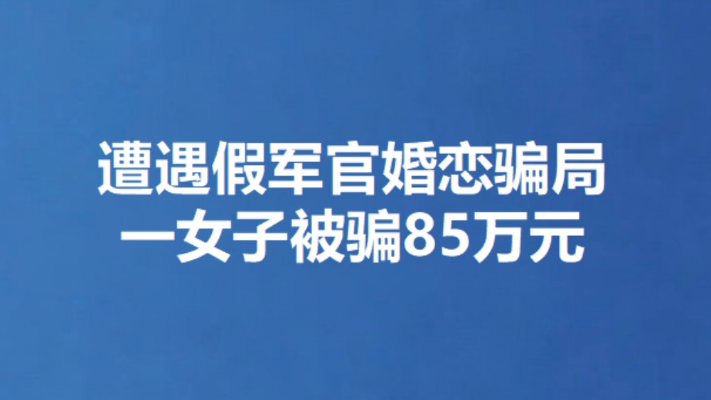 遭遇假军官婚恋骗局 一女子被骗85万元