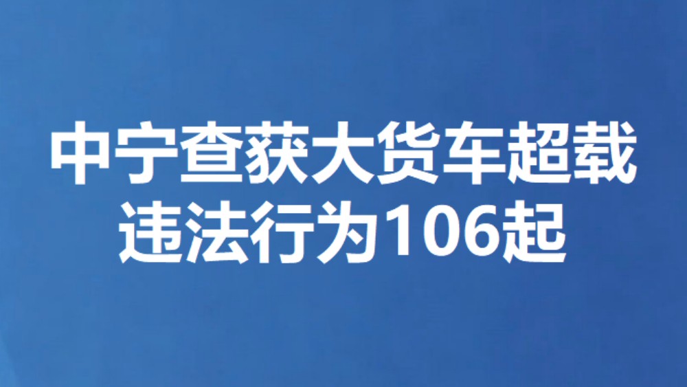 中宁查获大货车超载违法行为106起