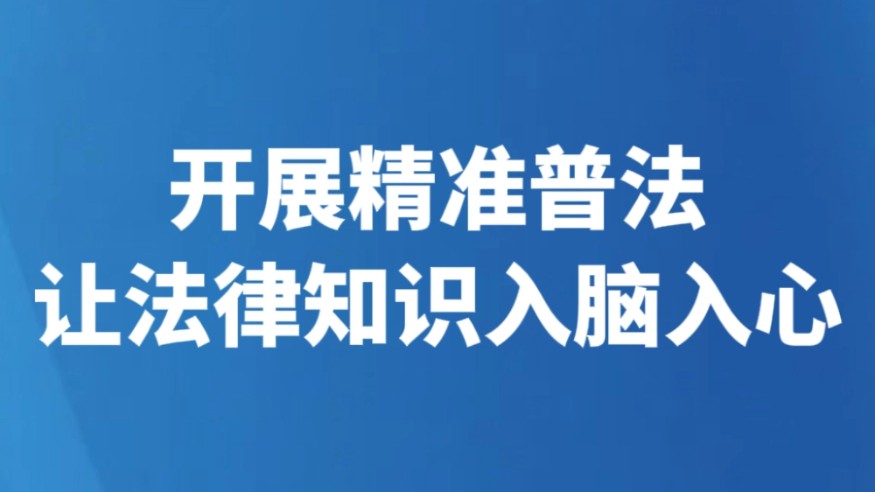 开展精准普法让法律知识入脑入心