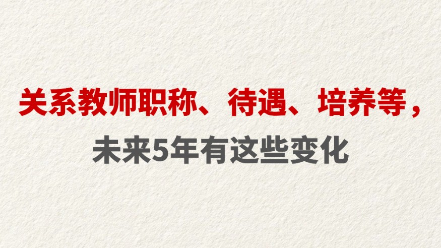 关系教师职称、待遇、培养等，未来5年有这些变化