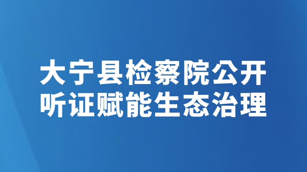 大宁县检察院公开听证赋能生态治理