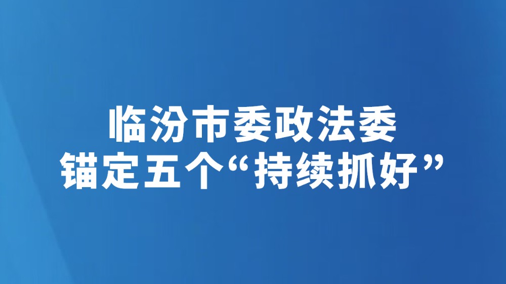 临汾市委政法委锚定五个“持续抓好”