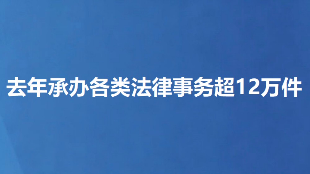 去年承办各类法律事务超12万件