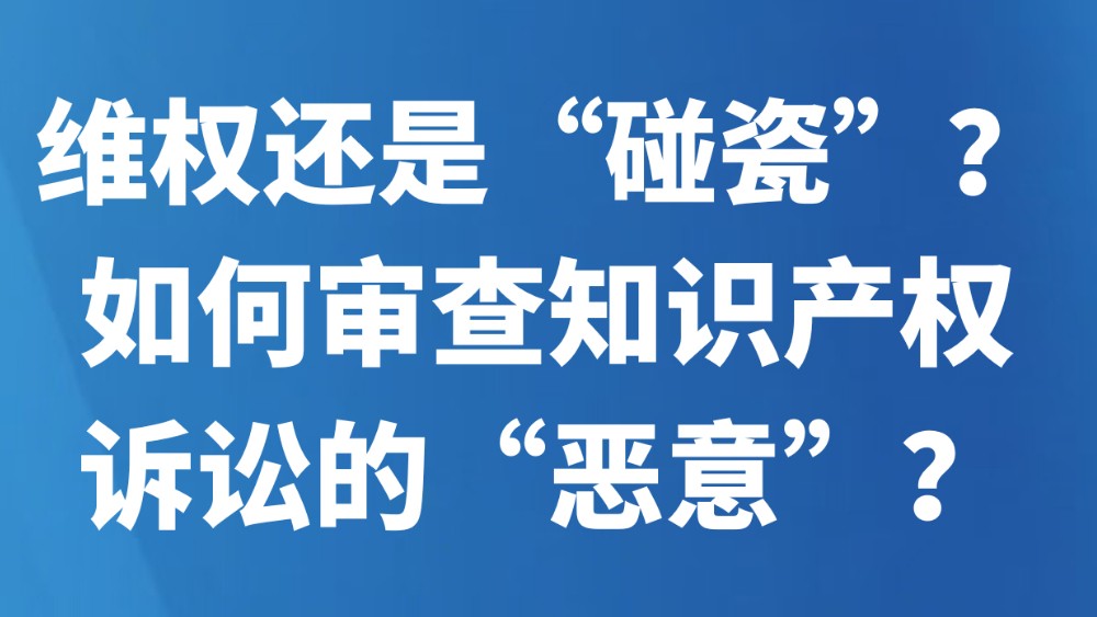 维权还是“碰瓷”？如何审查知识产权诉讼的“恶意”？