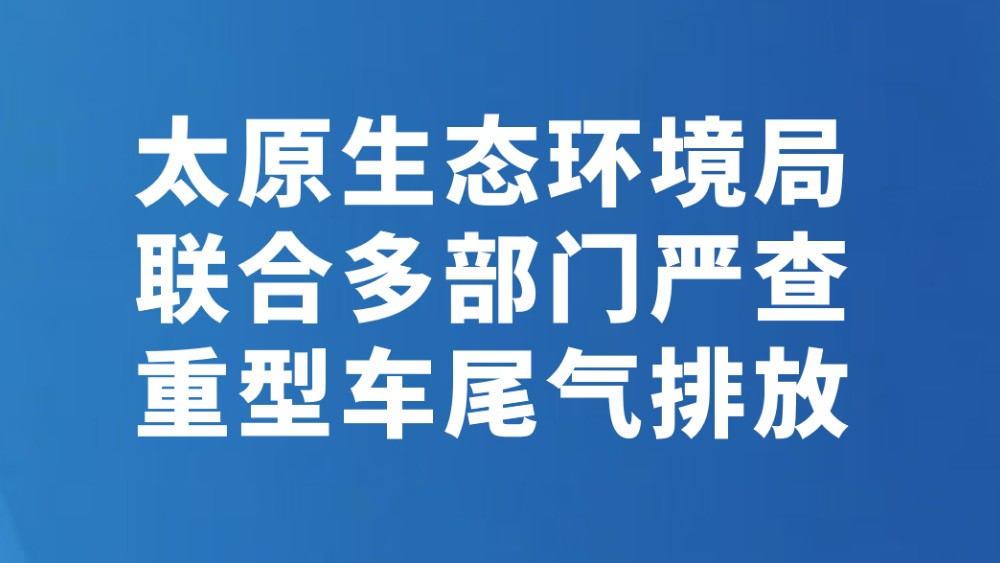 太原生态环境局联合多部门严查重型车尾气排放
