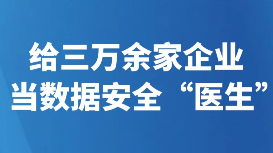 给三万余家企业当数据安全“医生”