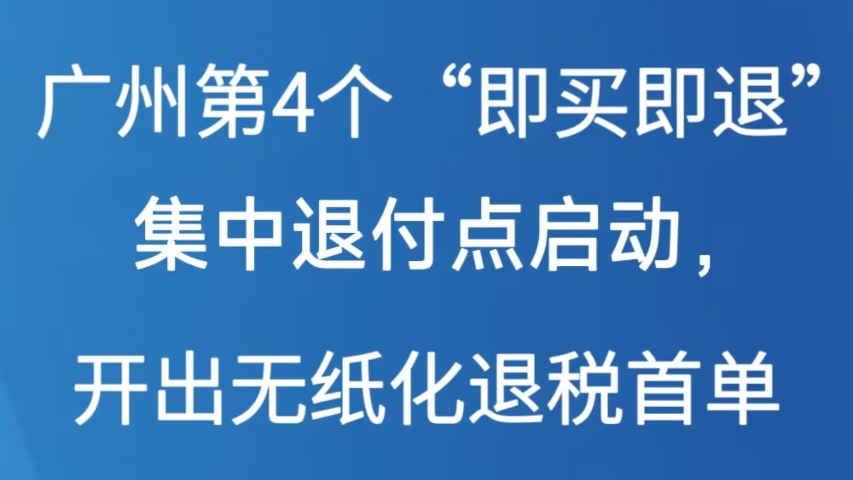 广州第4个“即买即退”集中退付点启动，开出无纸化退税首单