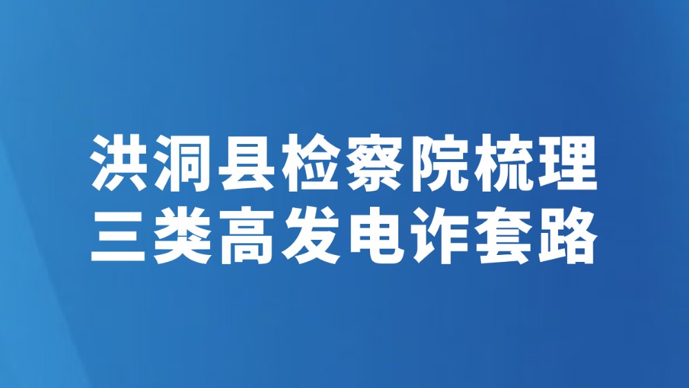洪洞县检察院梳理三类高发电诈套路