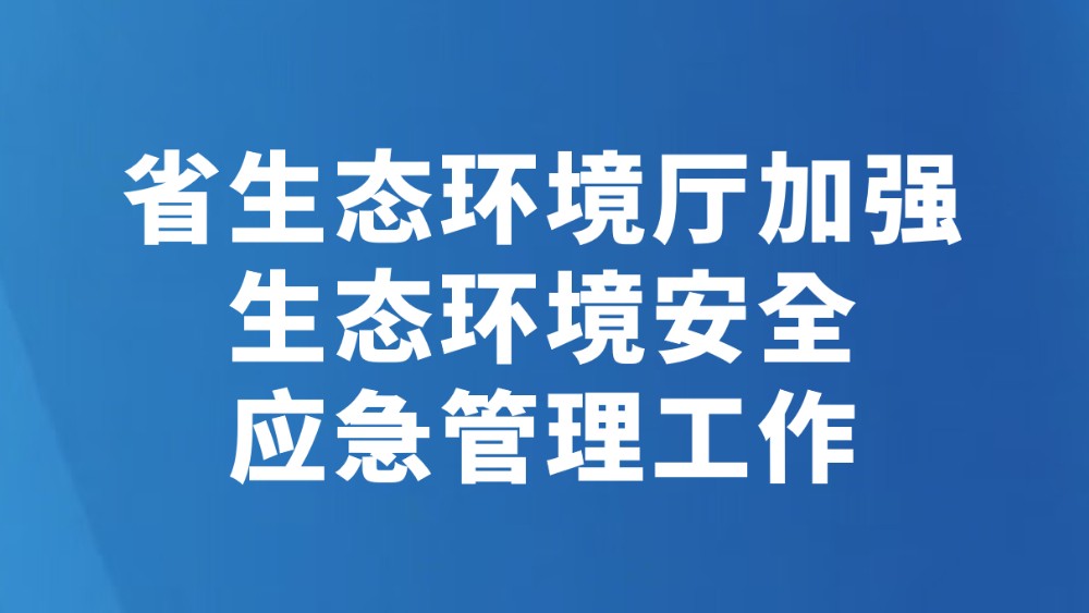 省生态环境厅加强生态环境安全应急管理工作
