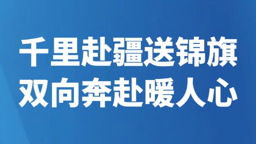 千里赴疆送锦旗 双向奔赴暖人心