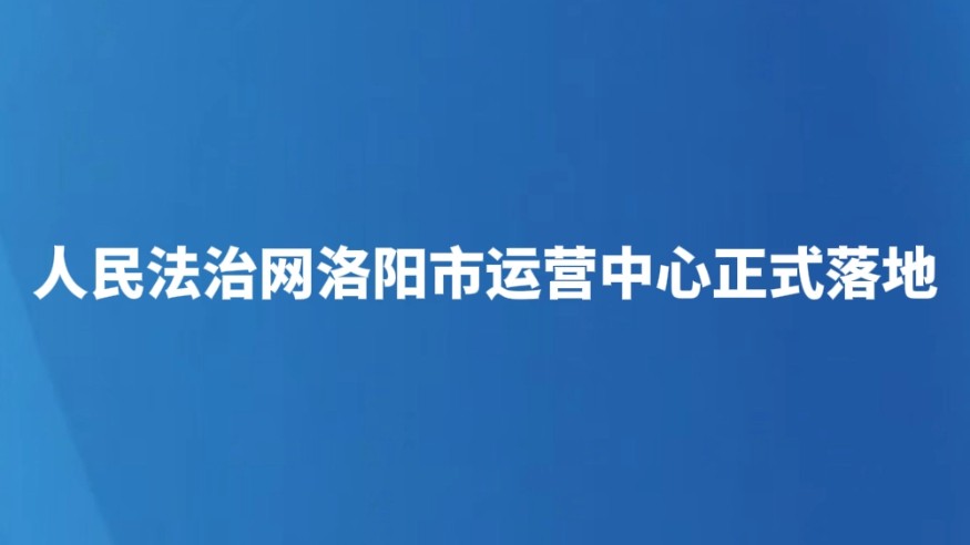 人民法治网洛阳市运营中心正式落地