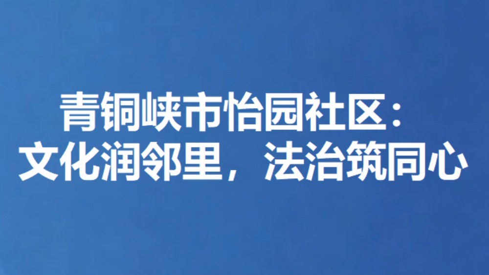 青铜峡市怡园社区：文化润邻里，法治筑同心