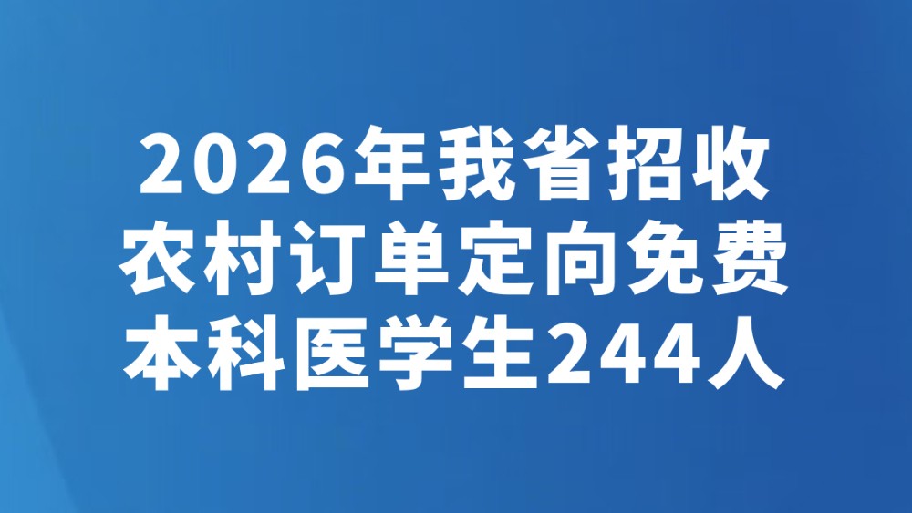 2026年我省招收农村订单定向免费本科医学生244人