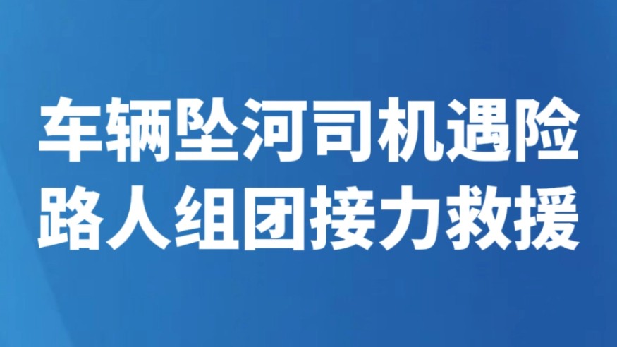 车辆坠河司机遇险 路人组团接力救援