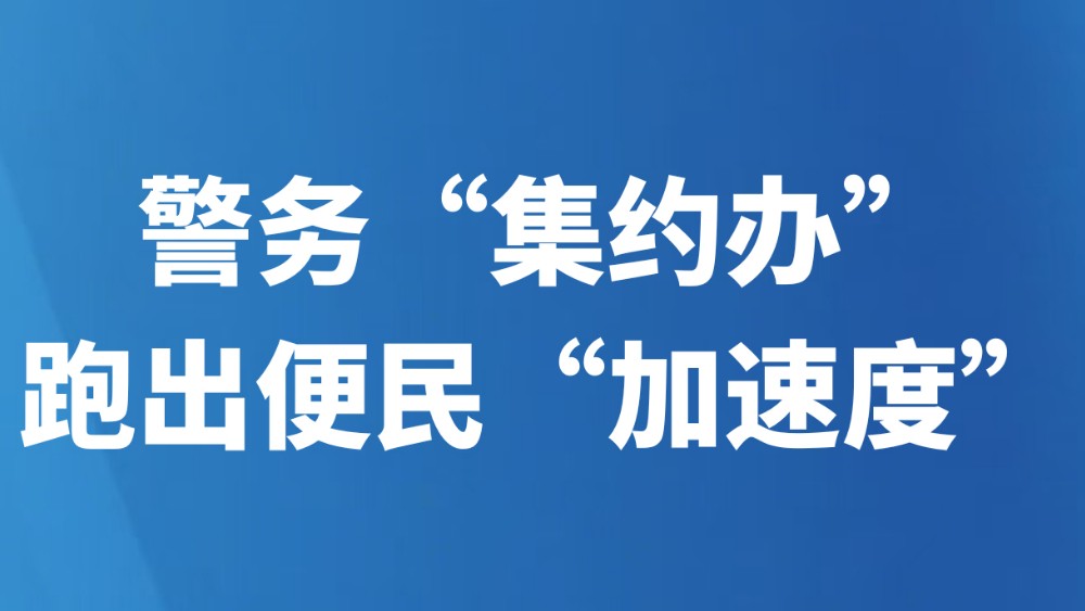 警务“集约办”，跑出便民“加速度”