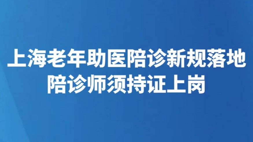 上海老年助医陪诊新规落地 陪诊师须持证上岗
