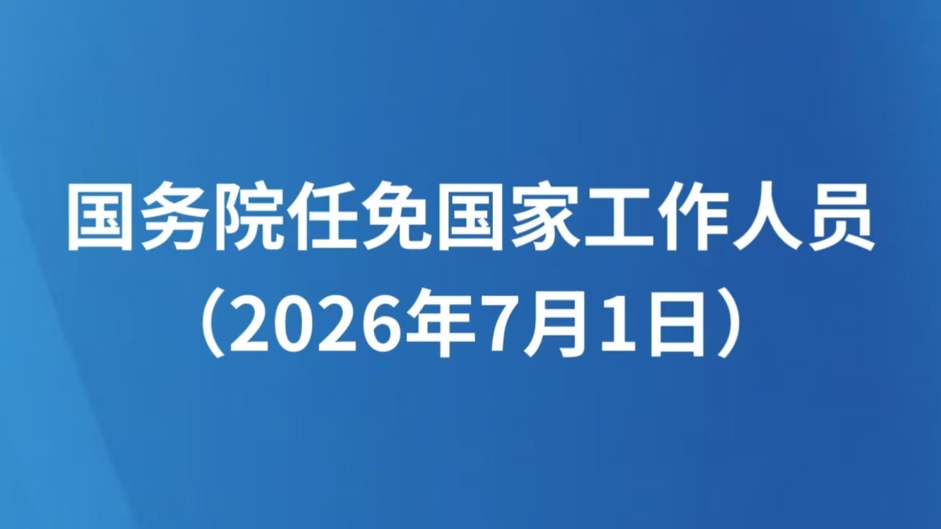 国务院任免国家工作人员（2026年7月1日）