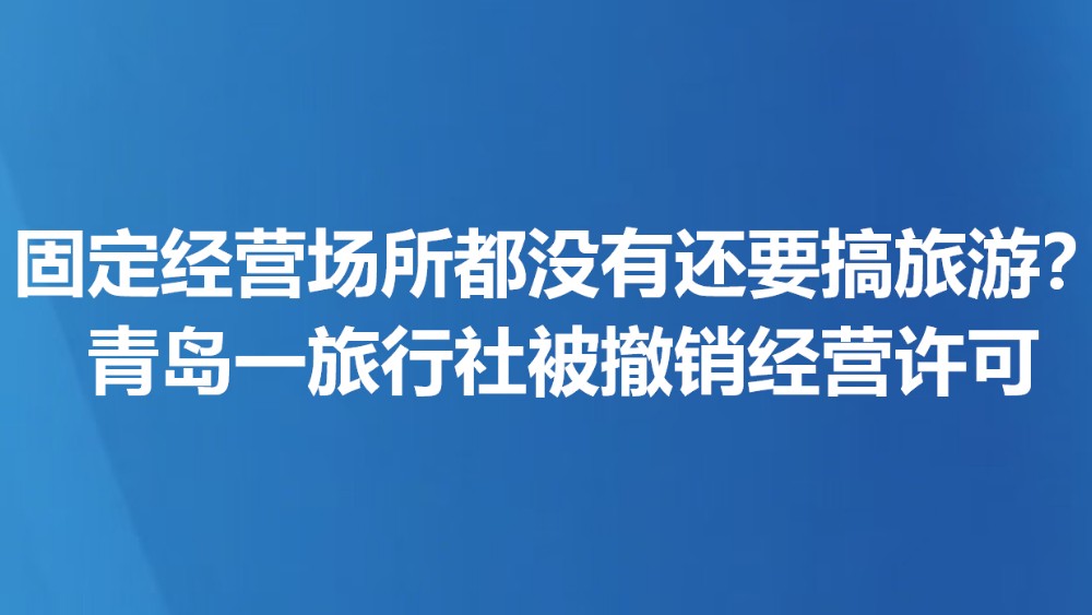 固定经营场所都没有还要搞旅游？青岛一旅行社被撤销经营许可