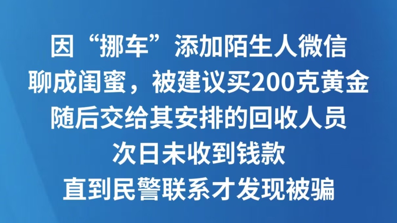 因“挪车”添加陌生人微信聊成闺蜜，被建议买200克黄金，随后交给其安排的回收人员，次日未收到钱款，直到民警联系才发现被骗
