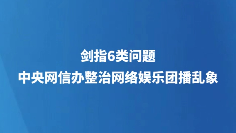 剑指6类问题 中央网信办整治网络娱乐团播乱象
