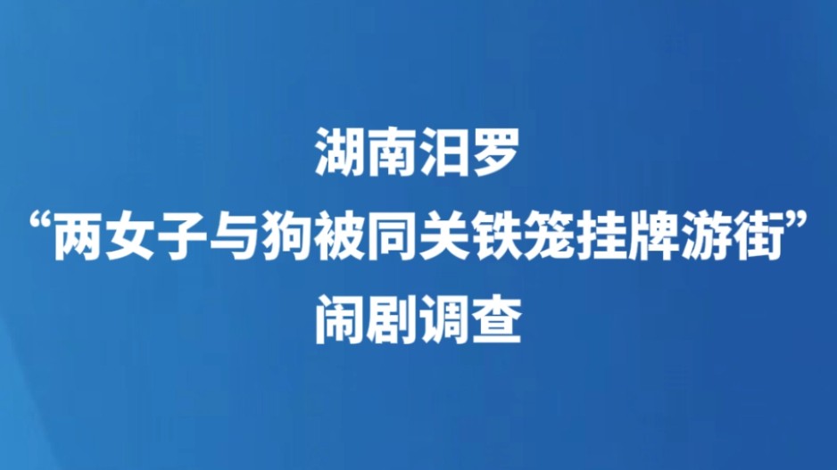 湖南汨罗“两女子与狗被同关铁笼挂牌游街”闹剧调查