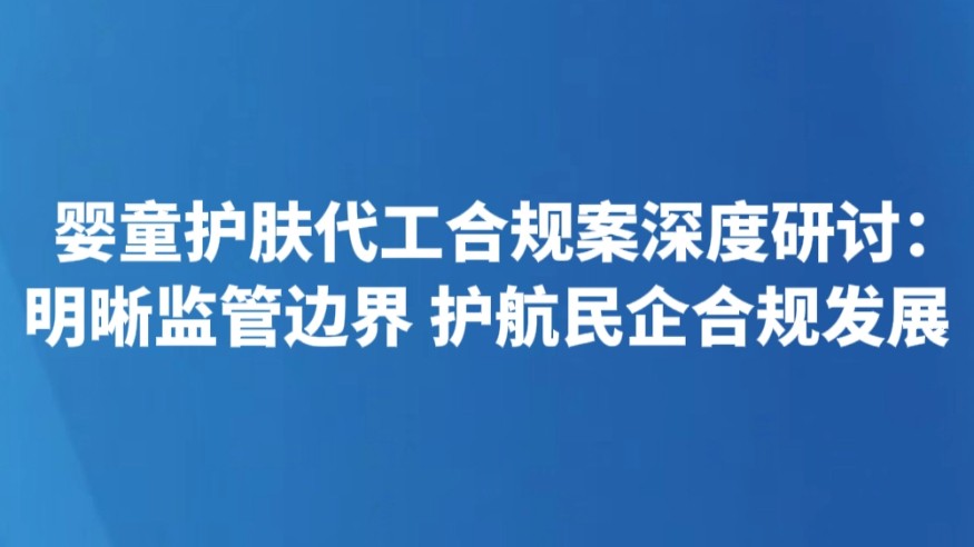 婴童护肤代工合规案深度研讨：明晰监管边界 护航民企合规发展