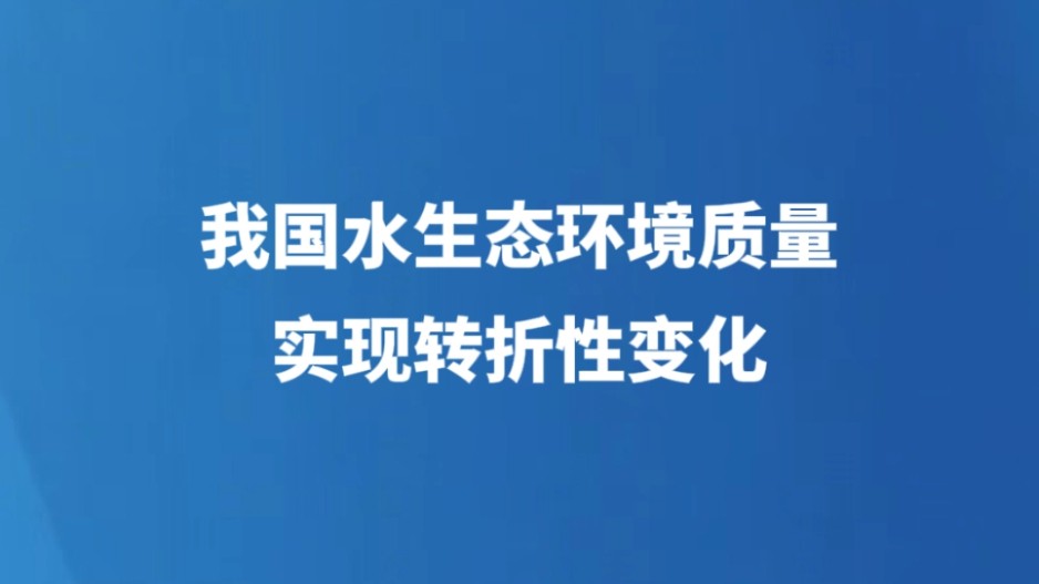 我国水生态环境质量实现转折性变化