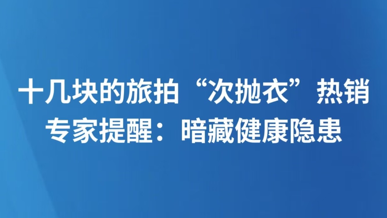 十几块的旅拍“次抛衣”热销 专家提醒：暗藏健康隐患