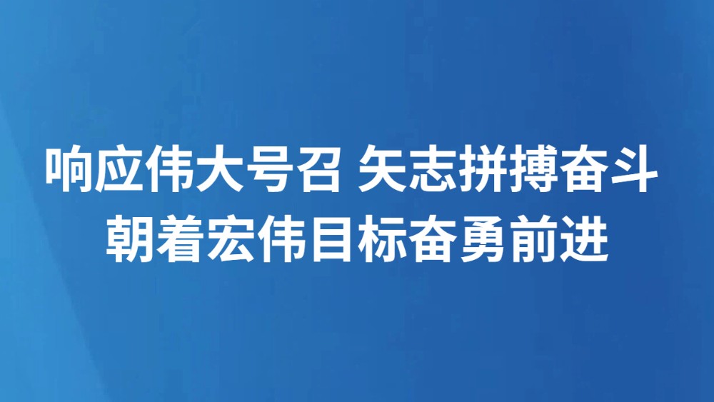 响应伟大号召 矢志拼搏奋斗 朝着宏伟目标奋勇前进