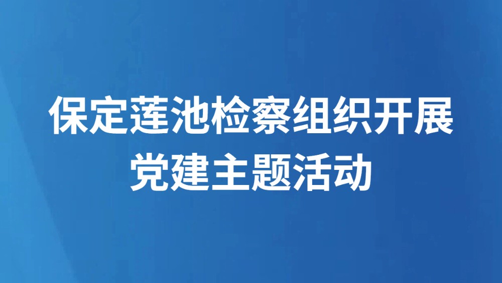 保定莲池检察组织开展党建主题活动