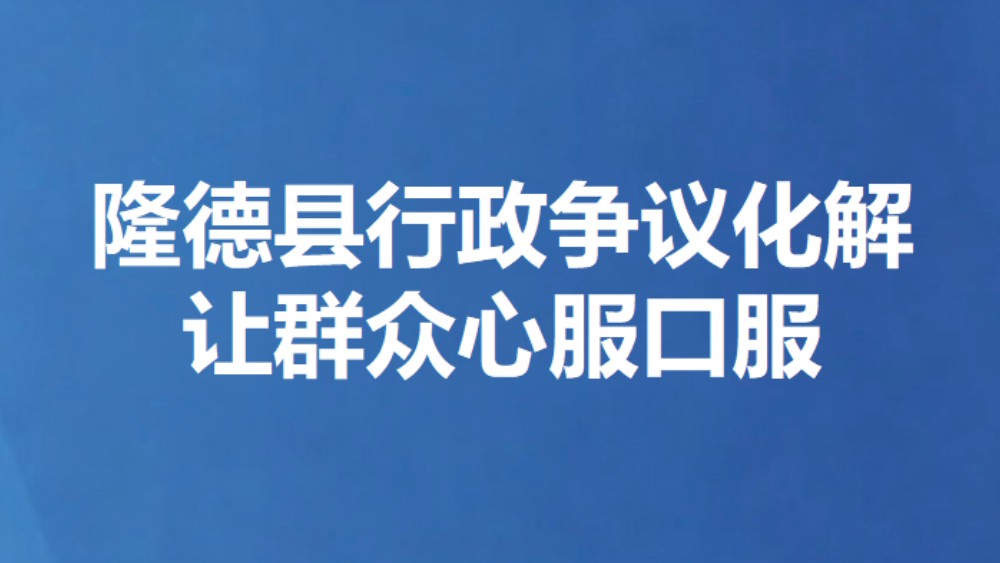 隆德县行政争议化解让群众心服口服