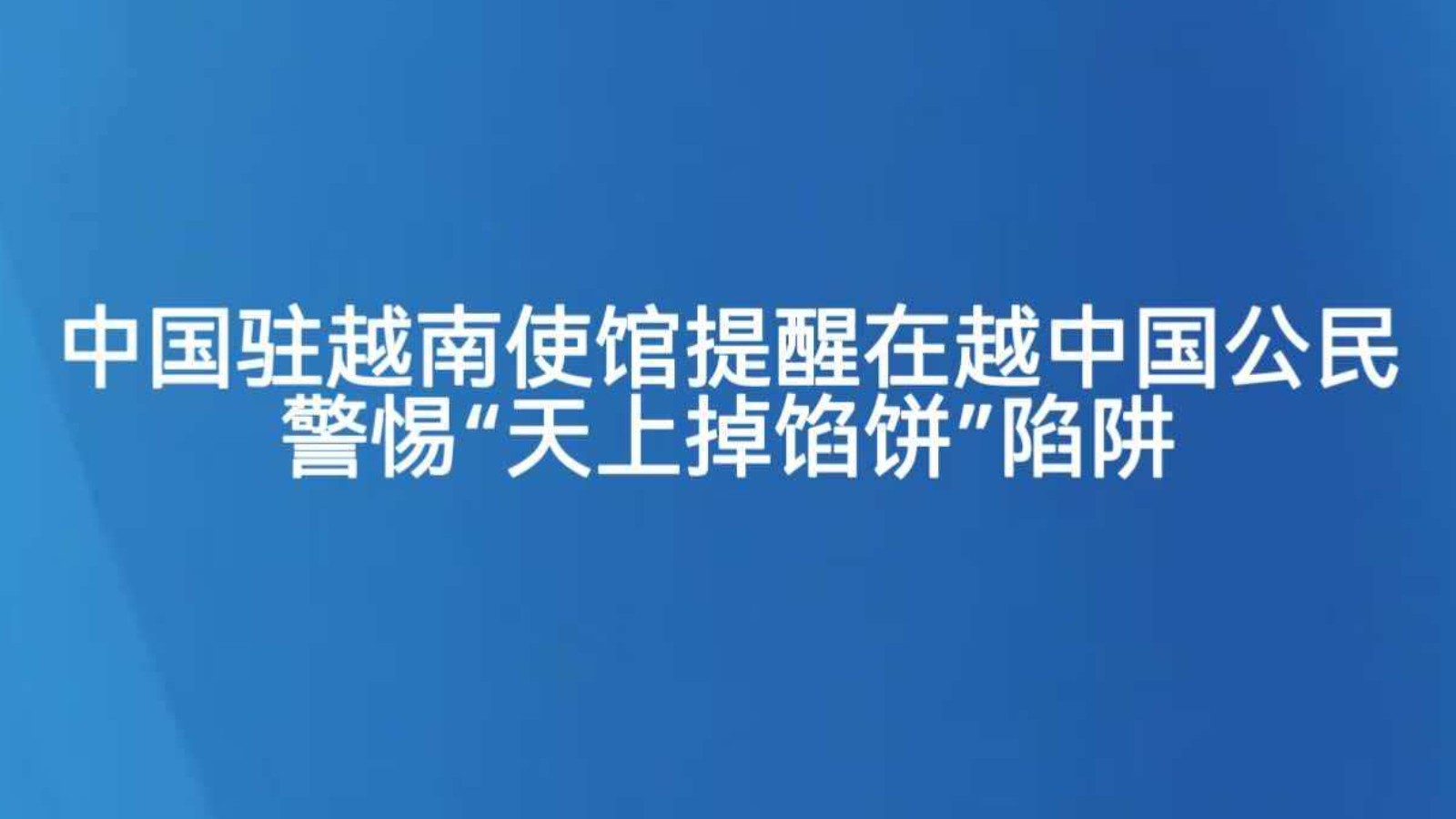 中国驻越南使馆提醒在越中国公民警惕“天上掉馅饼”陷阱