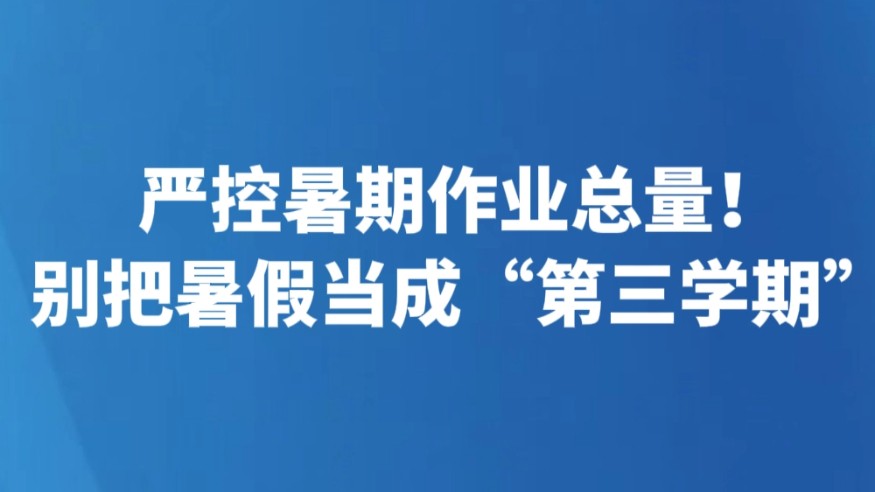 严控暑期作业总量！别把暑假当成“第三学期”