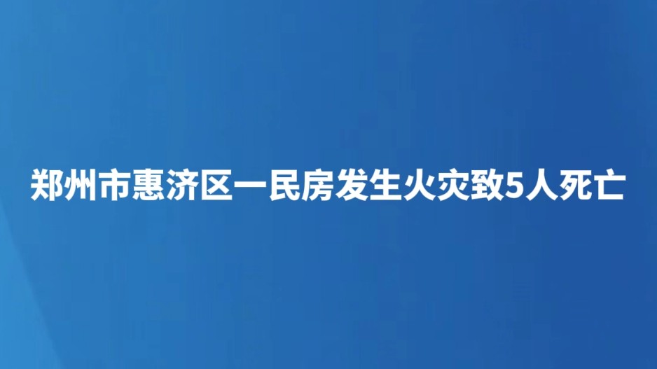 郑州市惠济区一民房发生火灾致5人死亡