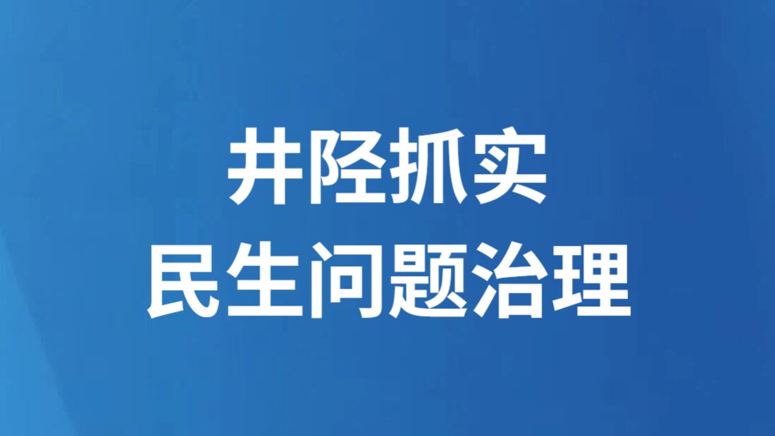 井陉抓实民生问题治理