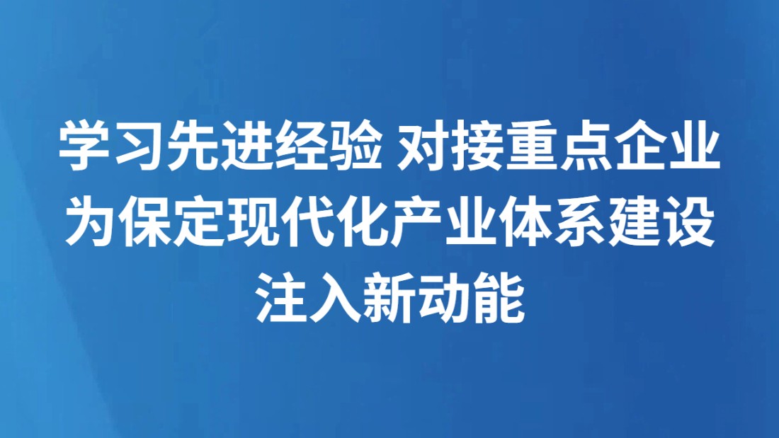 学习先进经验 对接重点企业 为保定现代化产业体系建设注入新动能