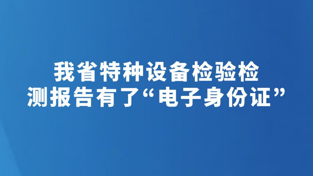 我省特种设备检验检测报告有了“电子身份证”
