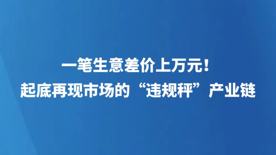 一笔生意差价上万元！起底再现市场的“违规秤”产业链