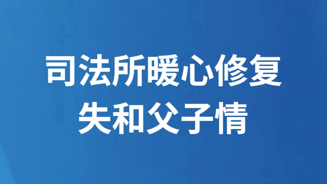 司法所暖心修复失和父子情